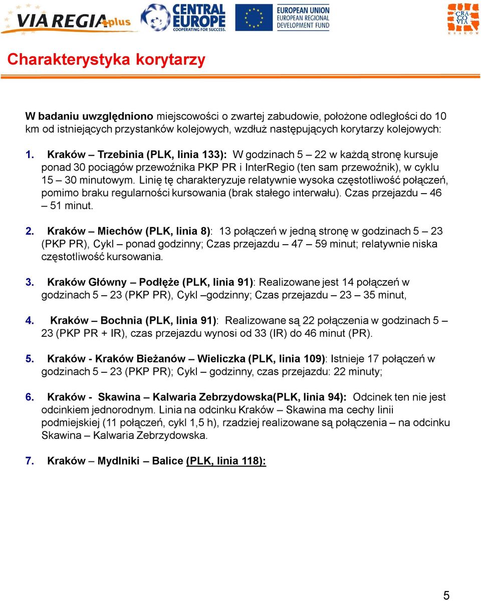 Linię tę charakteryzuje relatywnie wysoka częstotliwość połączeń, pomimo braku regularności kursowania (brak stałego interwału). Czas przejazdu 5 minut.