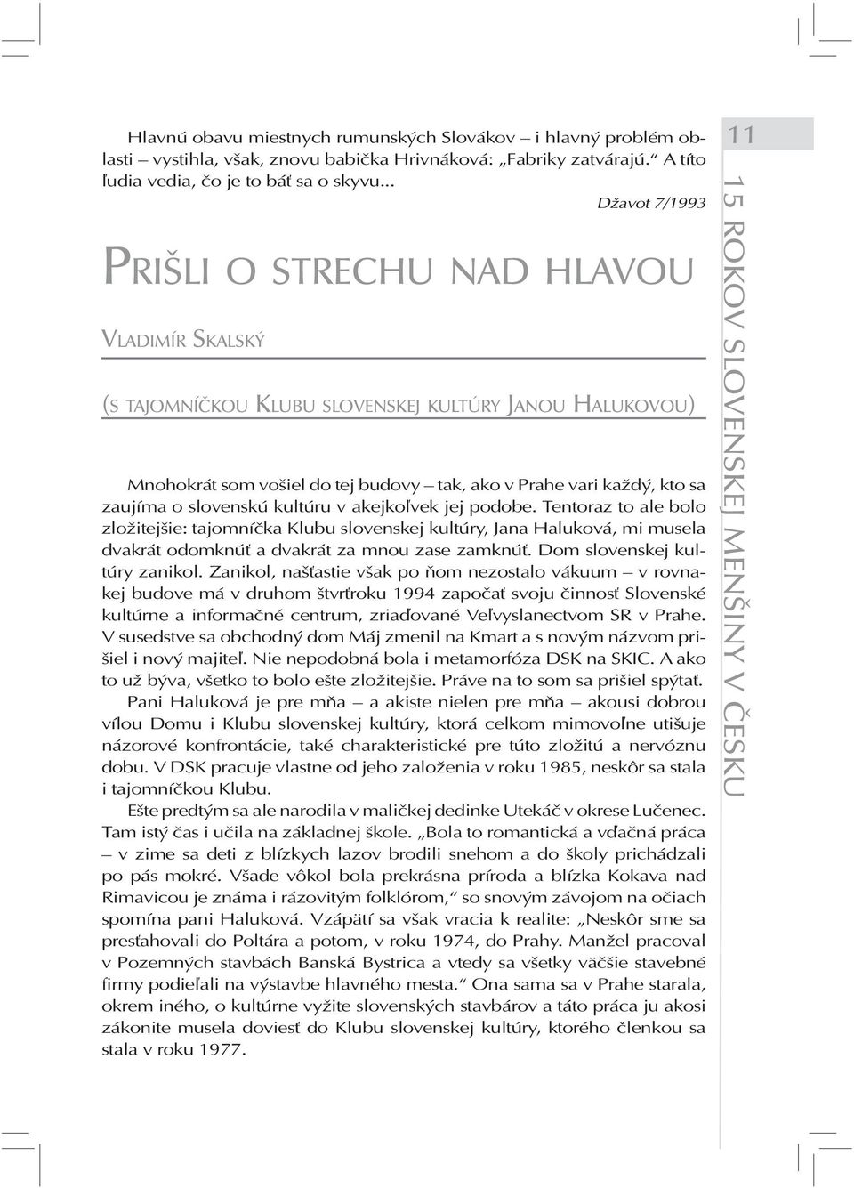 slovenskú kultúru v akejkoľvek jej podobe. Tentoraz to ale bolo zložitejšie: tajomníčka Klubu slovenskej kultúry, Jana Haluková, mi musela dvakrát odomknúť a dvakrát za mnou zase zamknúť.