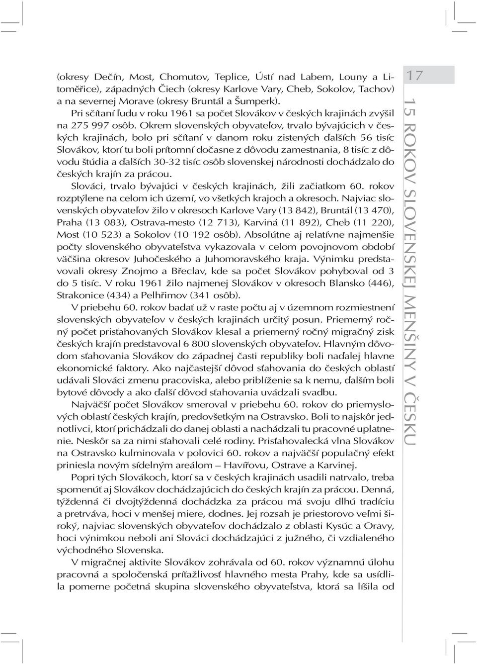 Okrem slovenských obyvateľov, trvalo bývajúcich v českých krajinách, bolo pri sčítaní v danom roku zistených ďalších 56 tisíc Slovákov, ktorí tu boli prítomní dočasne z dôvodu zamestnania, 8 tisíc z