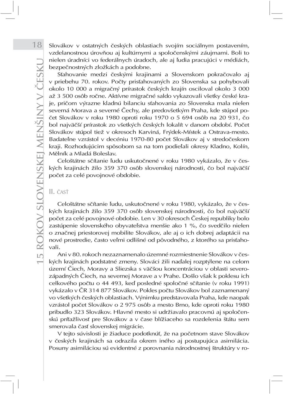 rokov. Počty prisťahovaných zo Slovenska sa pohybovali okolo 10 000 a migračný prírastok českých krajín osciloval okolo 3 000 až 3 500 osôb ročne.