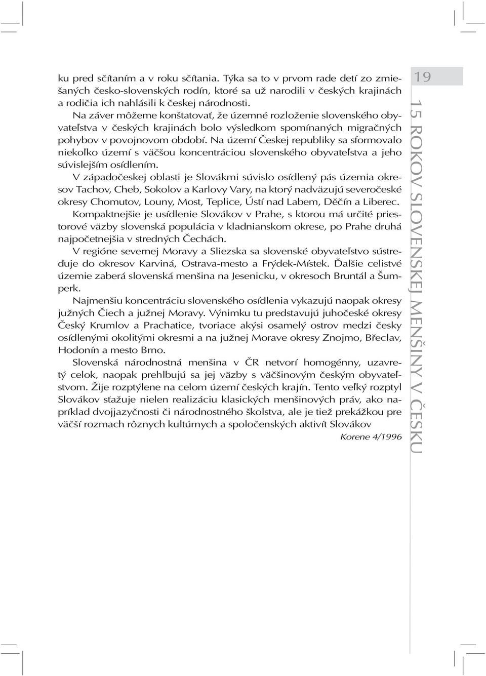 Na území Českej republiky sa sformovalo niekoľko území s väčšou koncentráciou slovenského obyvateľstva a jeho súvislejším osídlením.