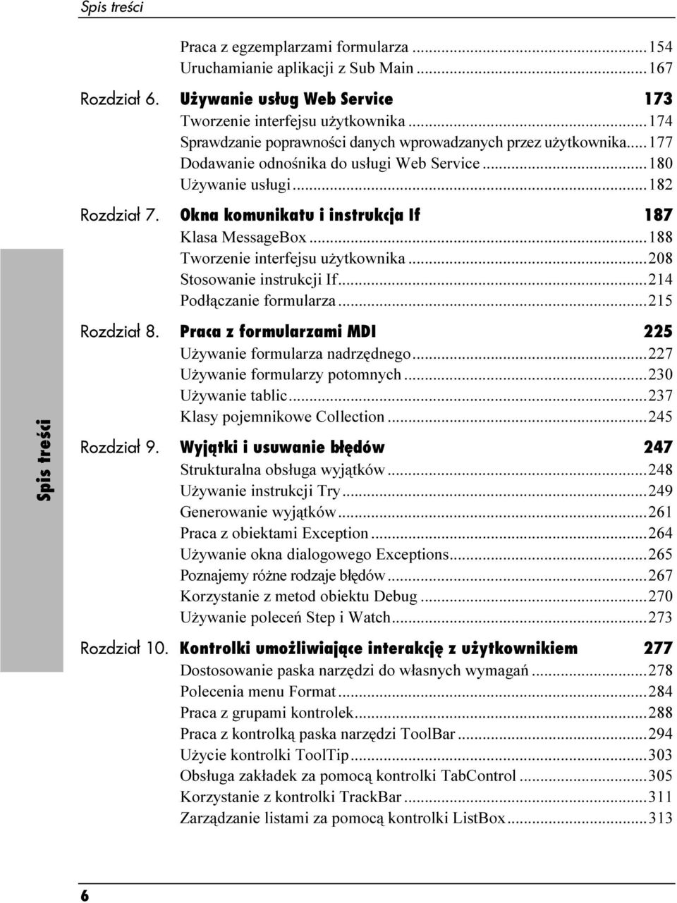 Okna komunikatu i instrukcja If 187 Klasa MessageBox...188 Tworzenie interfejsu użytkownika...208 Stosowanie instrukcji If...214 Podłączanie formularza...215 Spis treści Rozdział 8.