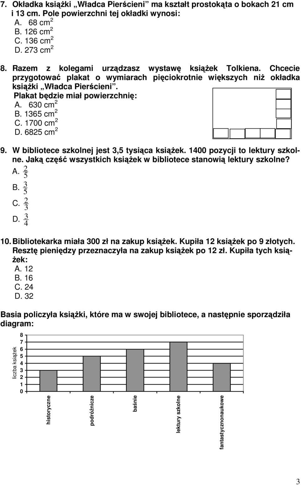 1365 cm 2 C. 1700 cm 2 D. 6825 cm 2 9. W bibliotece szkolnej jest 3,5 tysica ksiek. 1400 pozycji to lektury szkolne. Jak cz wszystkich ksiek w bibliotece stanowi lektury szkolne? A. 5 2 B. 5 3 C.