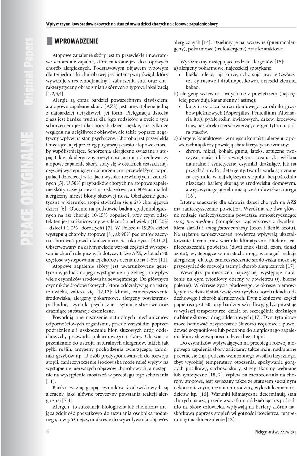 Podstawowym objawem typowym dla tej jednostki chorobowej jest intensywny świąd, który wywołuje stres emocjonalny i zaburzenia snu, oraz charakterystyczny obraz zmian skórnych z typową lokalizacją