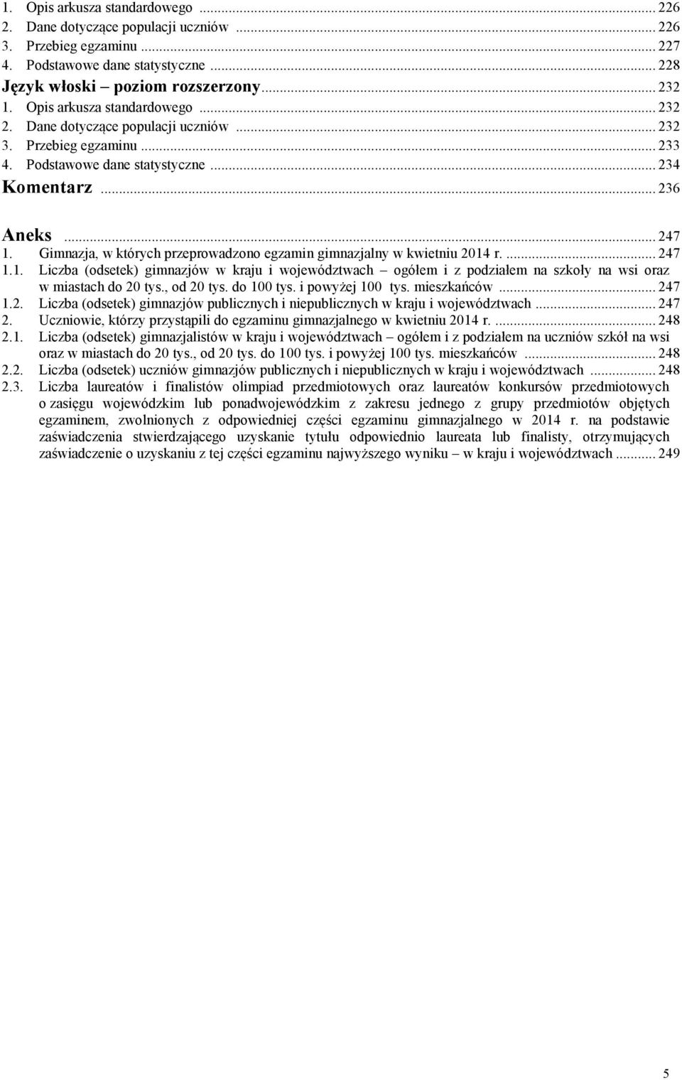 Gimnazja, w których przeprowadzono egzamin gimnazjalny w kwietniu 2014 r.... 247 1.1. Liczba (odsetek) gimnazjów w kraju i województwach ogółem i z podziałem na szkoły na wsi oraz w miastach do 20 tys.