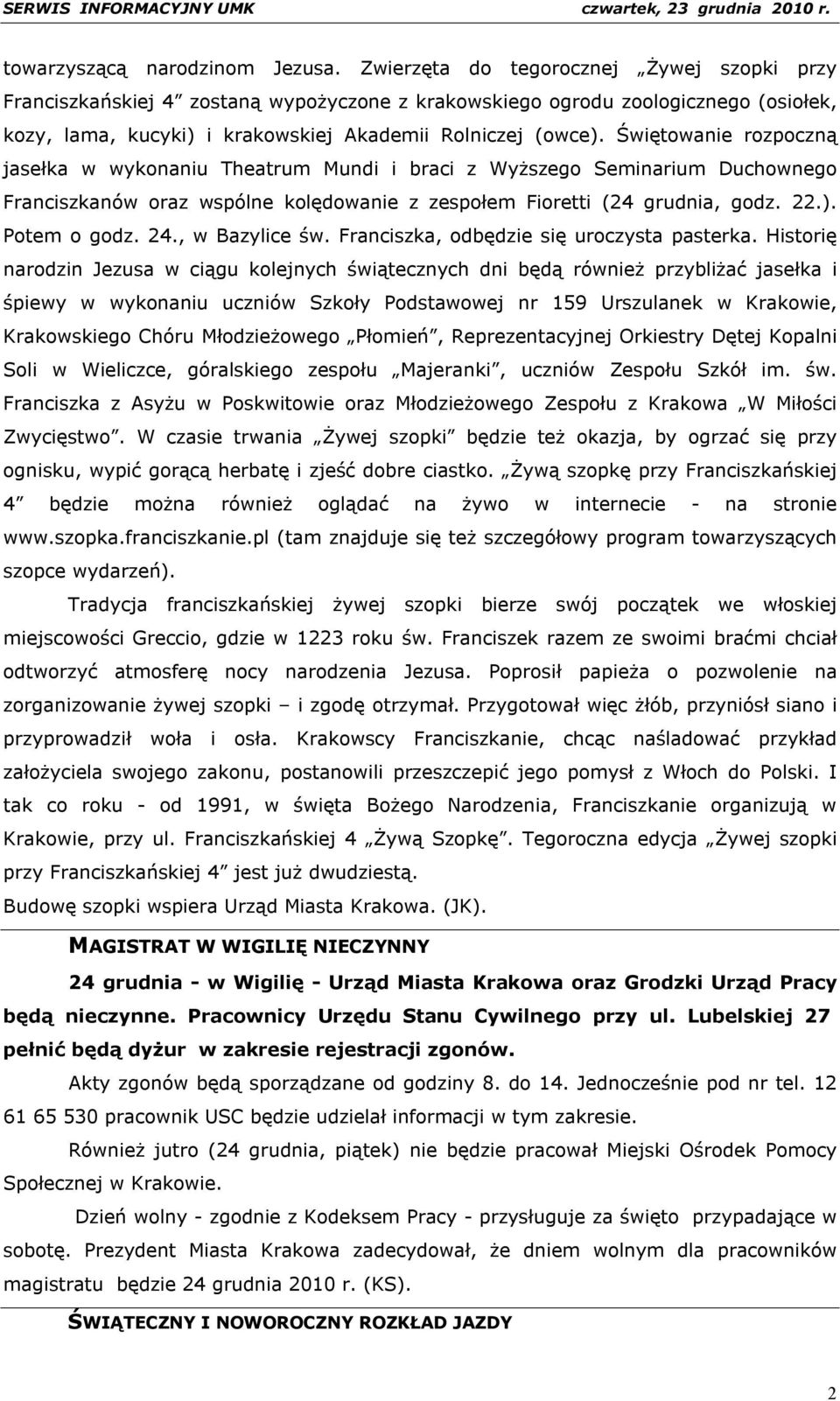 Świętowanie rozpoczną jasełka w wykonaniu Theatrum Mundi i braci z Wyższego Seminarium Duchownego Franciszkanów oraz wspólne kolędowanie z zespołem Fioretti (24 grudnia, godz. 22.). Potem o godz. 24.