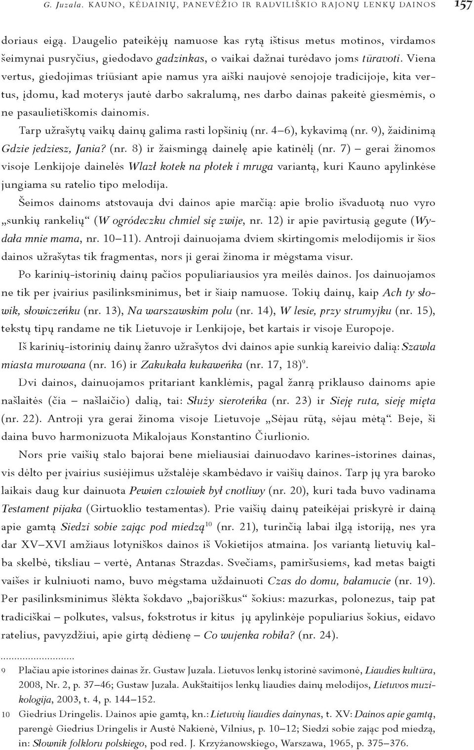 Viena vertus, giedojimas triūsiant apie namus yra aiški naujovė senojoje tradicijoje, kita vertus, įdomu, kad moterys jautė darbo sakralumą, nes darbo dainas pakeitė giesmėmis, o ne pasaulietiškomis