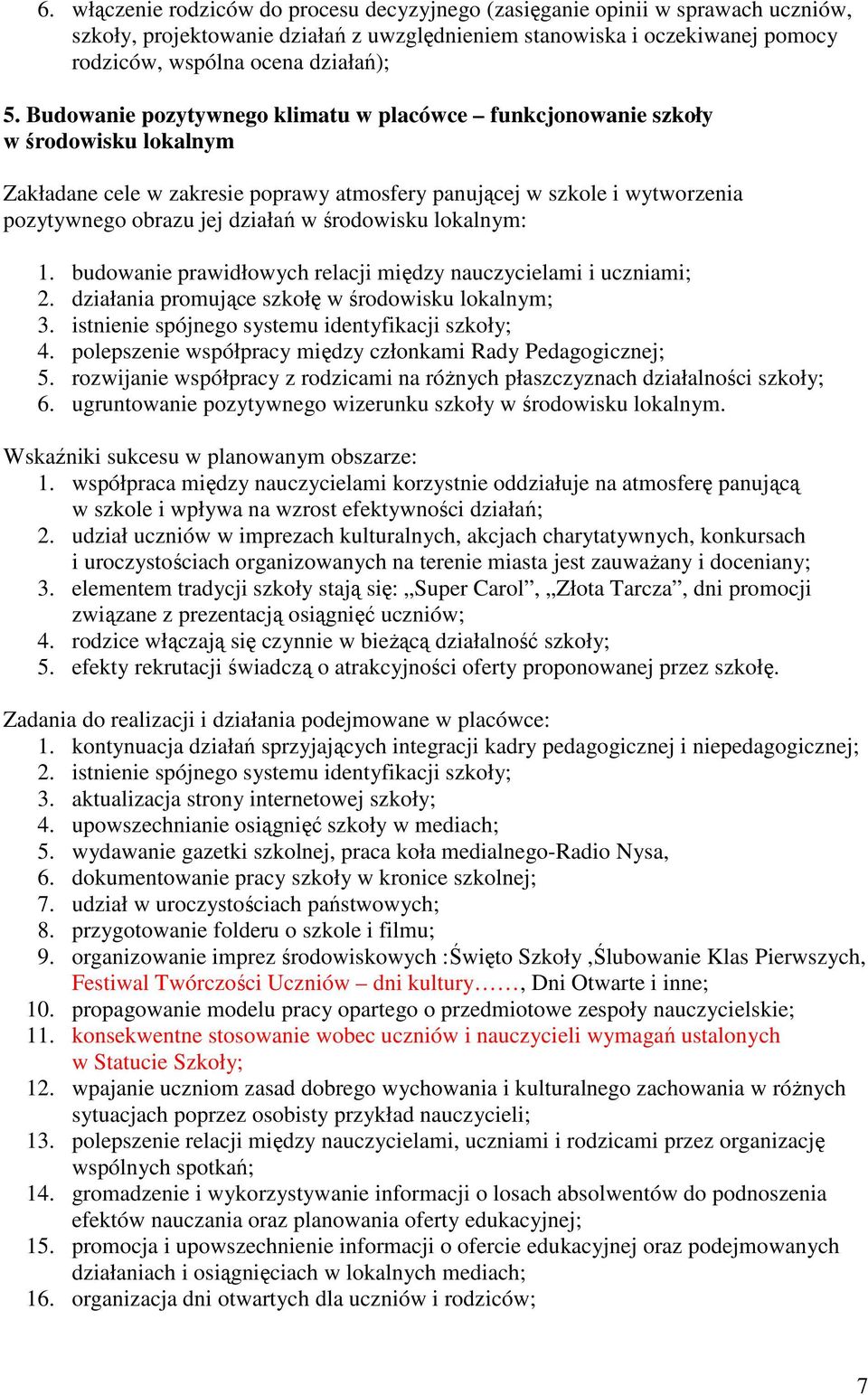 środowisku lokalnym: 1. budowanie prawidłowych relacji między nauczycielami i uczniami; 2. działania promujące szkołę w środowisku lokalnym; 3. istnienie spójnego systemu identyfikacji szkoły; 4.