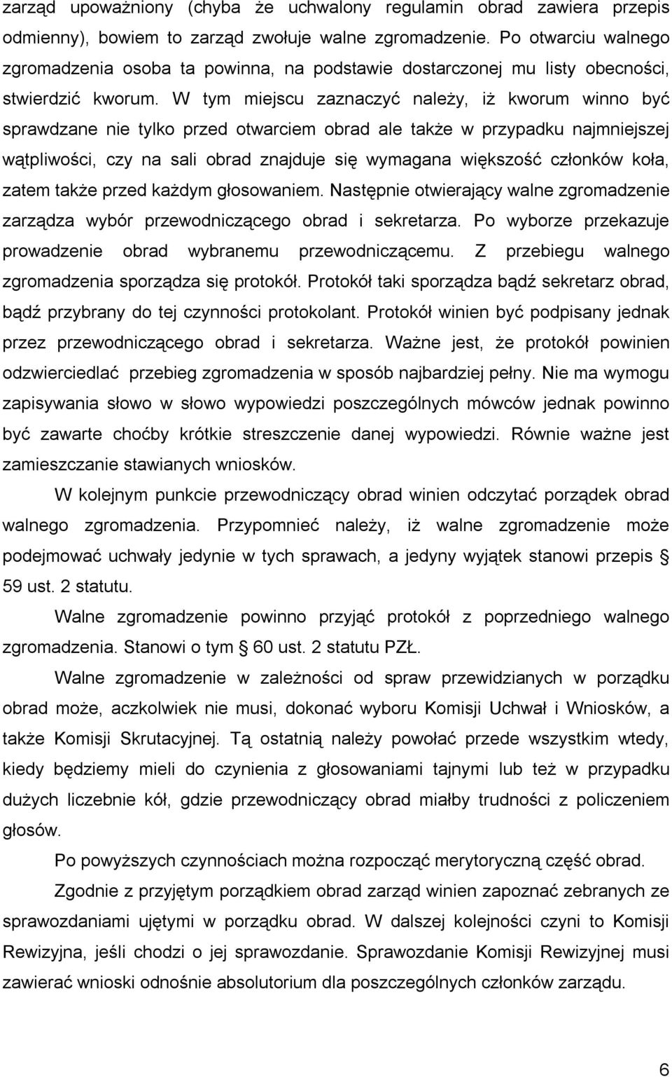 W tym miejscu zaznaczyć należy, iż kworum winno być sprawdzane nie tylko przed otwarciem obrad ale także w przypadku najmniejszej wątpliwości, czy na sali obrad znajduje się wymagana większość