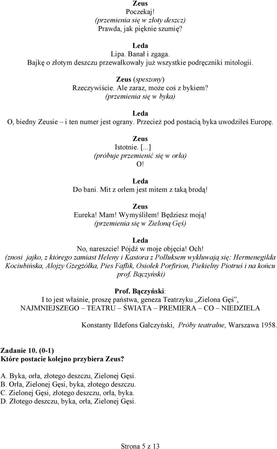 ..] (próbuje przemienić się w orła) O! Leda Do bani. Mit z orłem jest mitem z taką brodą! Zeus Eureka! Mam! Wymyśliłem! Będziesz moją! (przemienia się w Zieloną Gęś) Leda No, nareszcie!