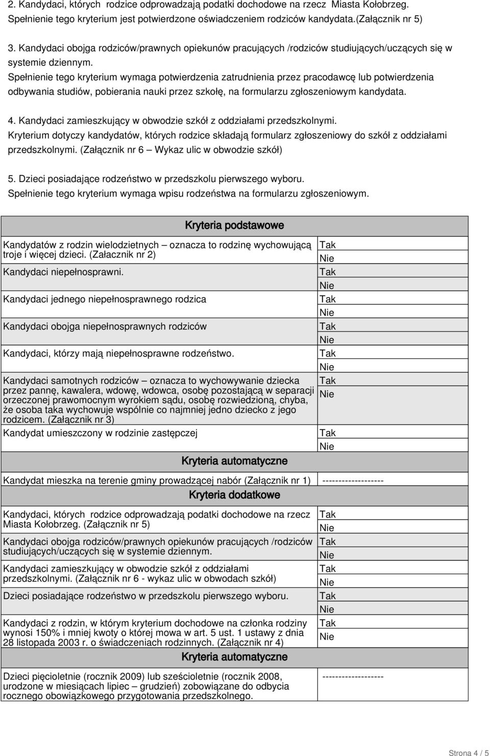 Spełnienie tego kryterium wymaga potwierdzenia zatrudnienia przez pracodawcę lub potwierdzenia odbywania studiów, pobierania nauki przez szkołę, na formularzu zgłoszeniowym kandydata. 4.