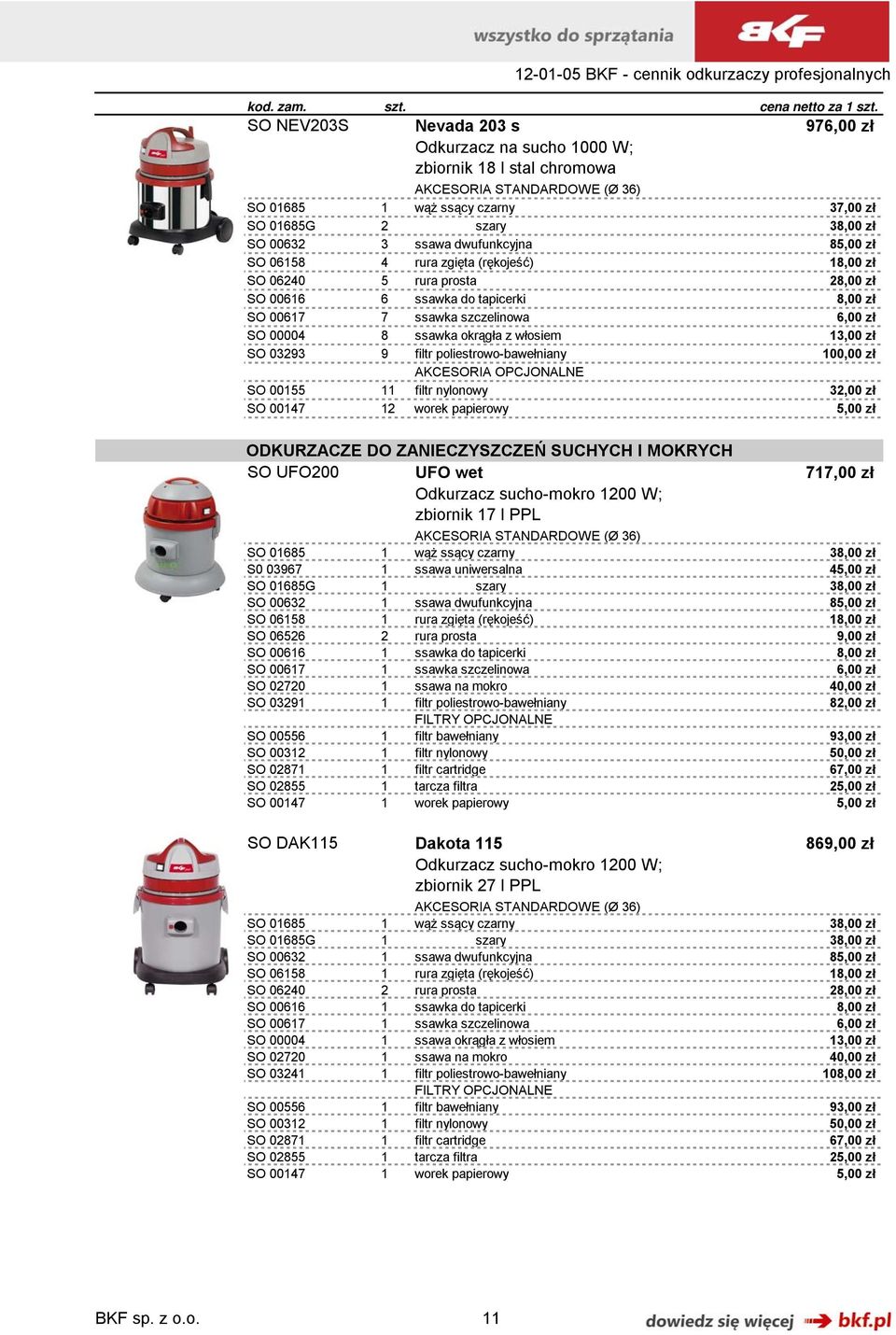 dwufunkcyjna 85,00 zł SO 06158 4 rura zgięta (rękojeść) 18,00 zł SO 06240 5 rura prosta 28,00 zł SO 00616 6 ssawka do tapicerki 8,00 zł SO 00617 7 ssawka szczelinowa 6,00 zł SO 00004 8 ssawka okrągła