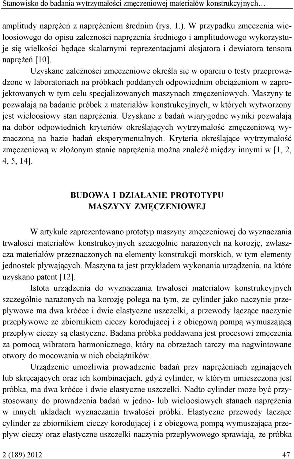 Uzyskane zależności zmęczeniowe określa się w oparciu o testy przeprowadzone w laboratoriach na próbkach poddanych odpowiednim obciążeniom w zaprojektowanych w tym celu specjalizowanych maszynach