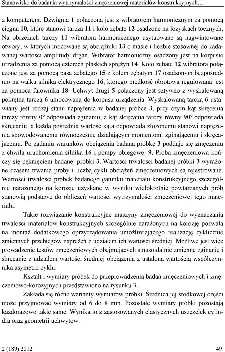 Na obrzeżach tarczy 11 wibratora harmonicznego usytuowane są nagwintowane otwory, w których mocowane są obciążniki 13 o masie i liczbie stosownej do zadawanej wartości amplitudy drgań.