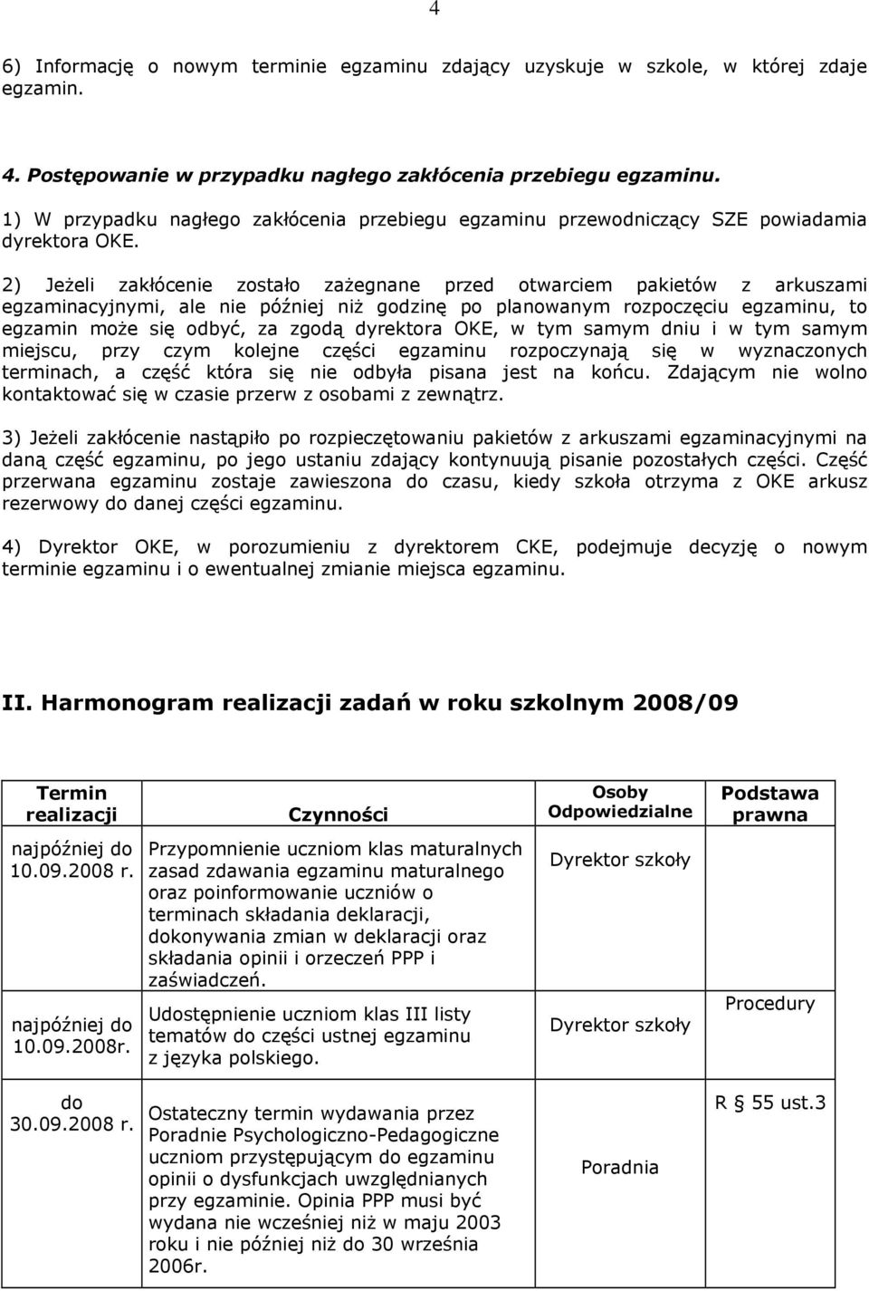 2) Jeżeli zakłócenie zostało zażegnane przed otwarciem pakietów z arkuszami egzaminacyjnymi, ale nie później niż godzinę po planowanym rozpoczęciu egzaminu, to egzamin może się odbyć, za zgodą