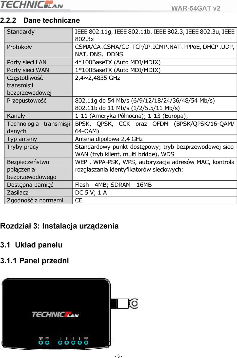 3x CSMA/CA CSMA/CD TCP/IP ICMP NAT PPPoE, DHCP,UDP, NAT, DNS,DDNS 4*100BaseTX (Auto MDI/MDIX) 1*100BaseTX (Auto MDI/MDIX) 2,4~2,4835 GHz 802.11g do 54 Mb/s (6/9/12/18/24/36/48/54 Mb/s) 802.