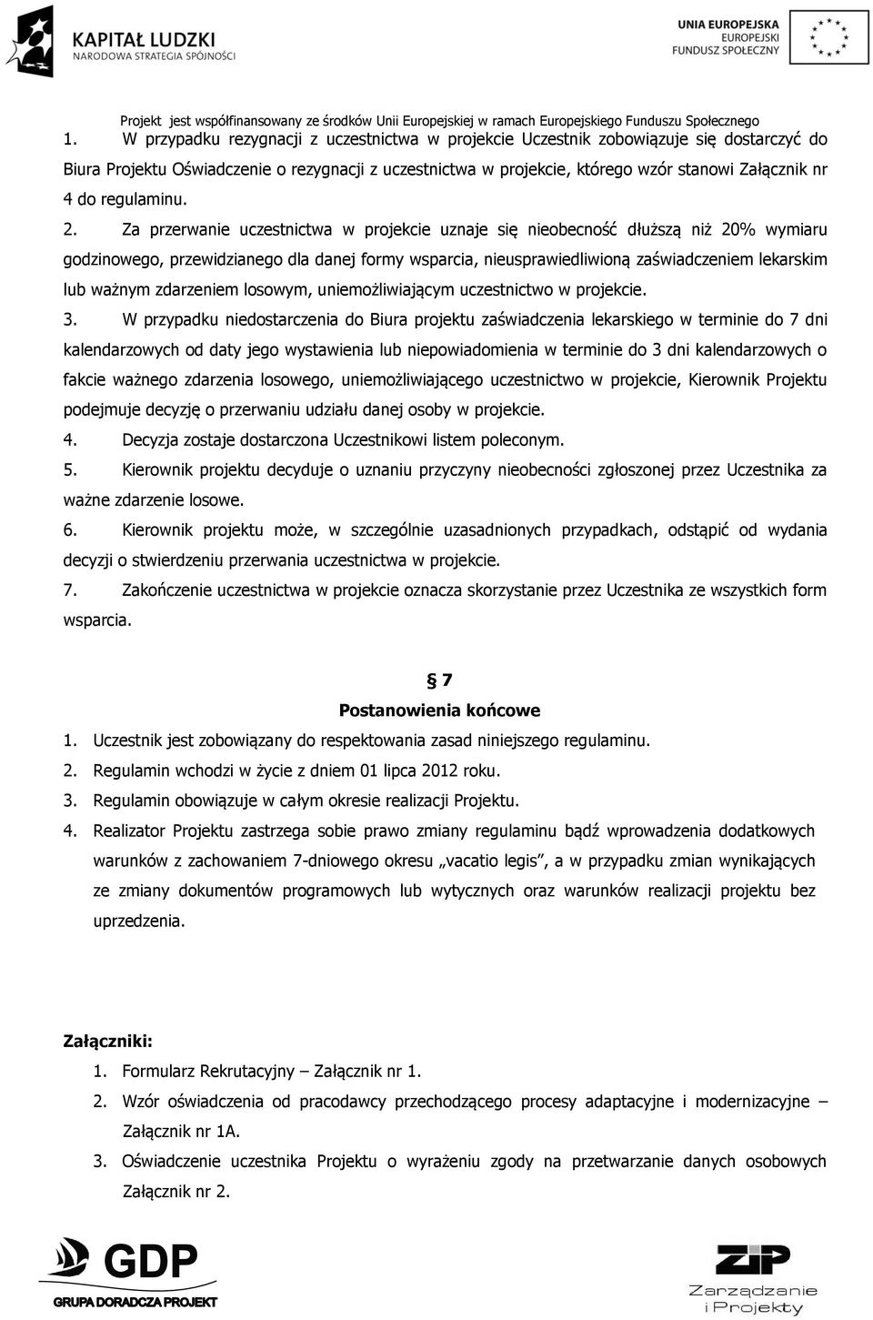 Za przerwanie uczestnictwa w projekcie uznaje się nieobecność dłuższą niż 20% wymiaru godzinowego, przewidzianego dla danej formy wsparcia, nieusprawiedliwioną zaświadczeniem lekarskim lub ważnym