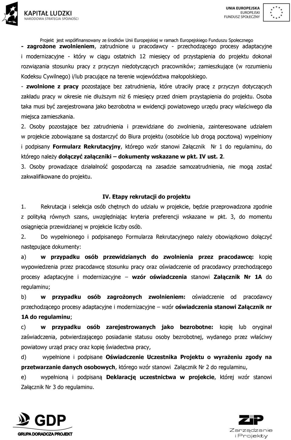 - zwolnione z pracy pozostające bez zatrudnienia, które utraciły pracę z przyczyn dotyczących zakładu pracy w okresie nie dłuższym niż 6 miesięcy przed dniem przystąpienia do projektu.