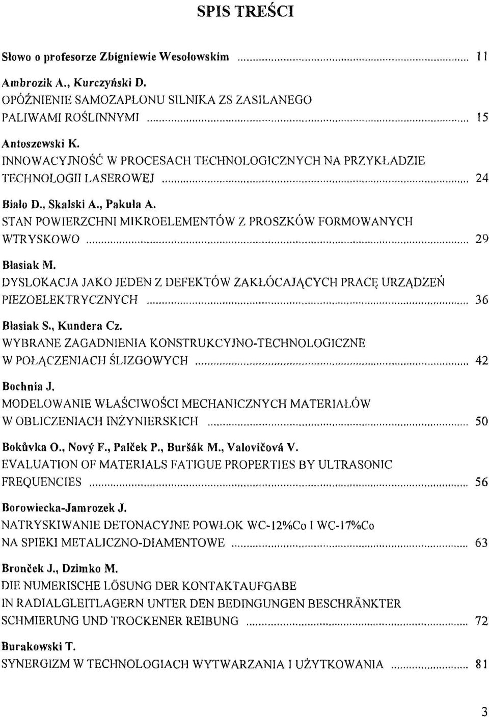 DYSLOKACJA JAKO JEDEN Z DEFEKTÓW ZAKLÓCAJACYCH PRACE. URZADZEN PIEZOELEKTRYCZNYCH 36 Blasiak S., Kundcra Cz. WYBRANE ZAGADNIENIA KONSTRUKCYJNO-TECHNOLOGICZNE W POLACZENIACH SLIZGOWYCH 42 Bochnia J.