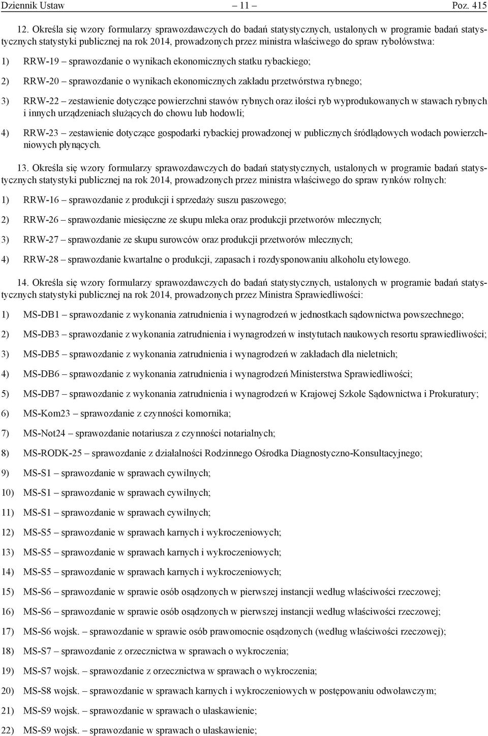 rybołówstwa: 1) RRW-19 sprawozdanie o wynikach ekonomicznych statku rybackiego; 2) RRW-20 sprawozdanie o wynikach ekonomicznych zakładu przetwórstwa rybnego; 3) RRW-22 zestawienie dotyczące