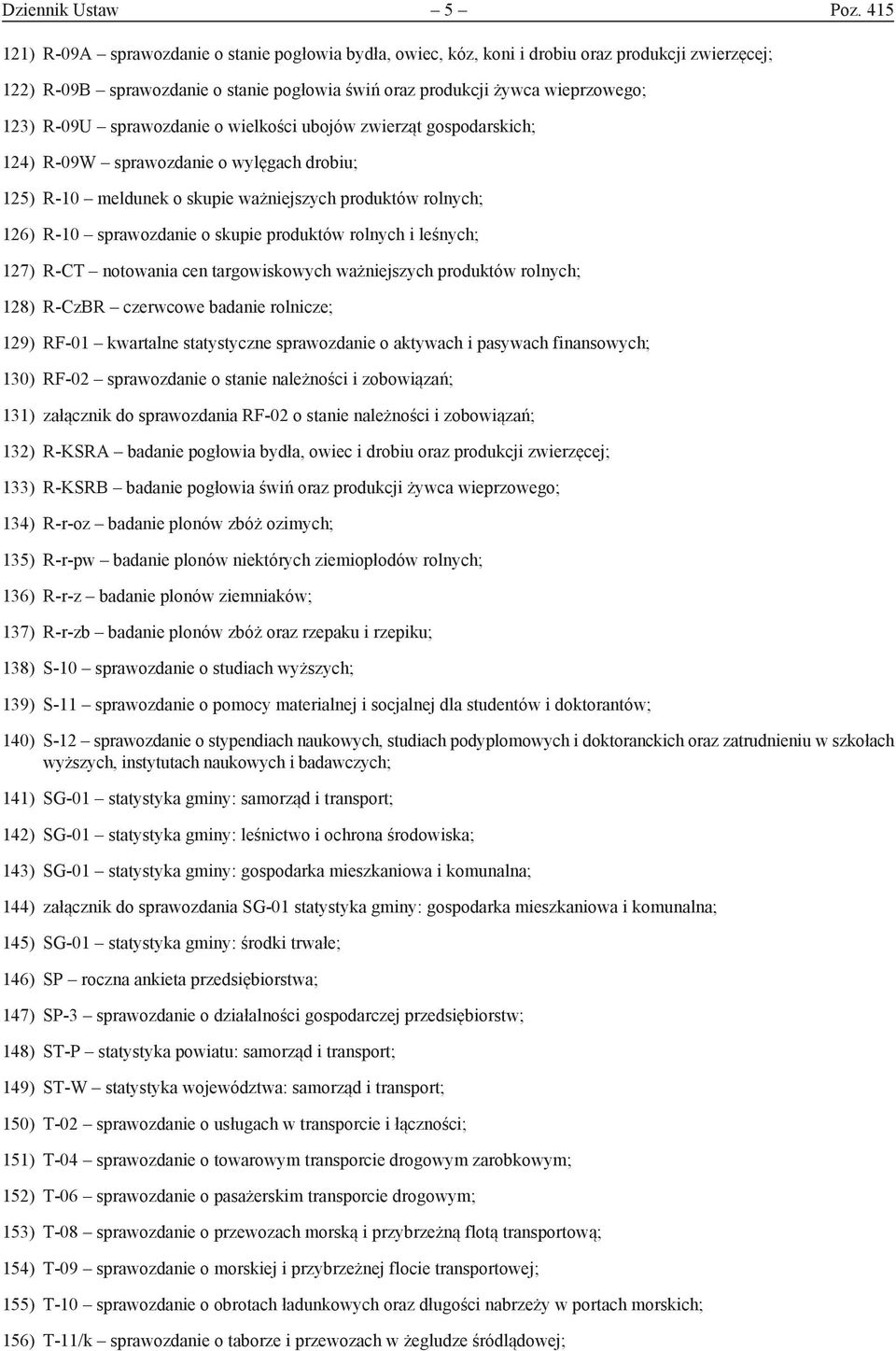 sprawozdanie o wielkości ubojów zwierząt gospodarskich; 124) R-09W sprawozdanie o wylęgach drobiu; 125) R-10 meldunek o skupie ważniejszych produktów rolnych; 126) R-10 sprawozdanie o skupie