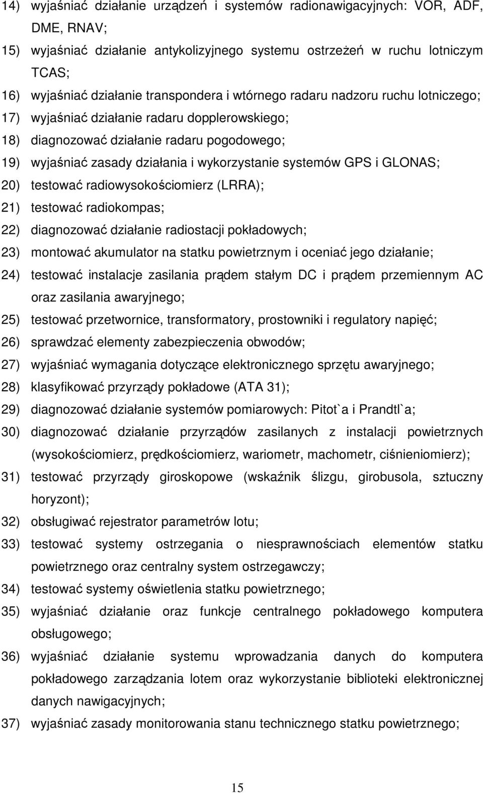 systemów GPS i GLONAS; 20) testować radiowysokościomierz (LRRA); 21) testować radiokompas; 22) diagnozować działanie radiostacji pokładowych; 23) montować akumulator na statku powietrznym i oceniać