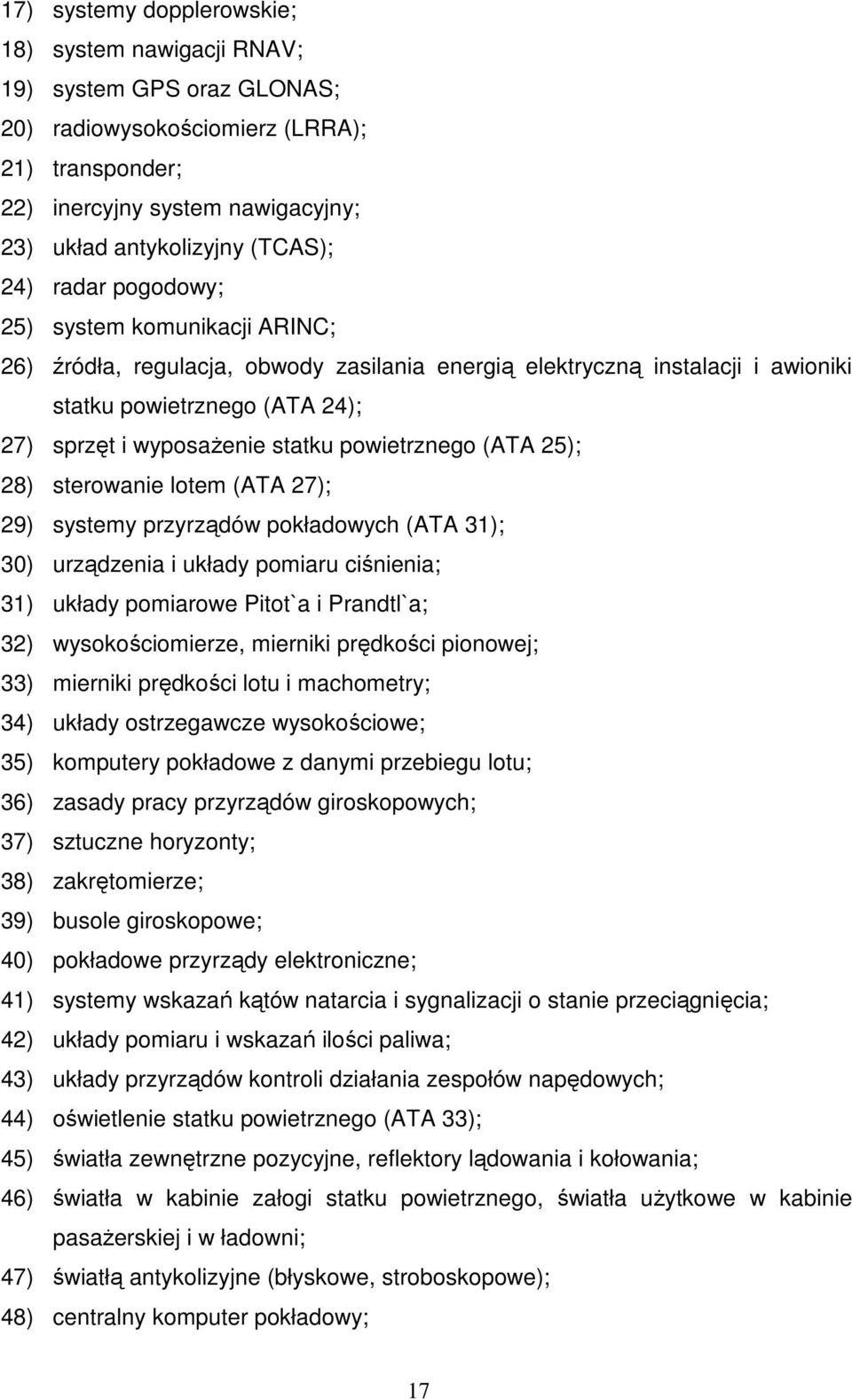 powietrznego (ATA 25); 28) sterowanie lotem (ATA 27); 29) systemy przyrządów pokładowych (ATA 31); 30) urządzenia i układy pomiaru ciśnienia; 31) układy pomiarowe Pitot`a i Prandtl`a; 32)