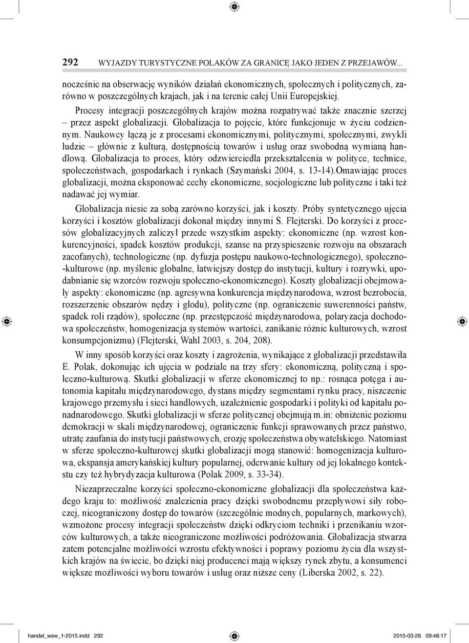 Procesy integracji poszczególnych krajów można rozpatrywać także znacznie szerzej przez aspekt globalizacji. Globalizacja to pojęcie, które funkcjonuje w życiu codziennym.