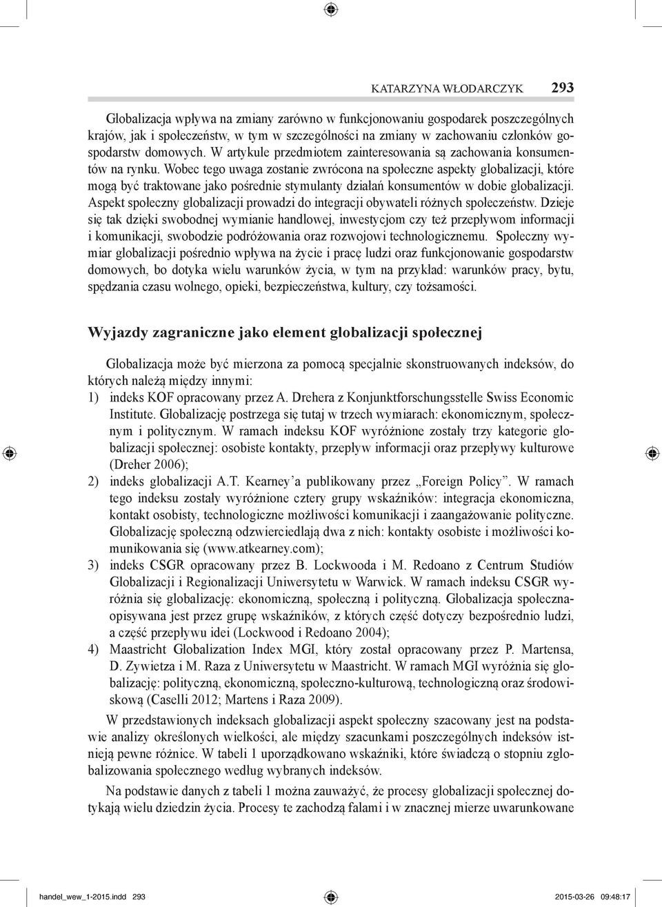 Wobec tego uwaga zostanie zwrócona na społeczne aspekty globalizacji, które mogą być traktowane jako pośrednie stymulanty działań konsumentów w dobie globalizacji.