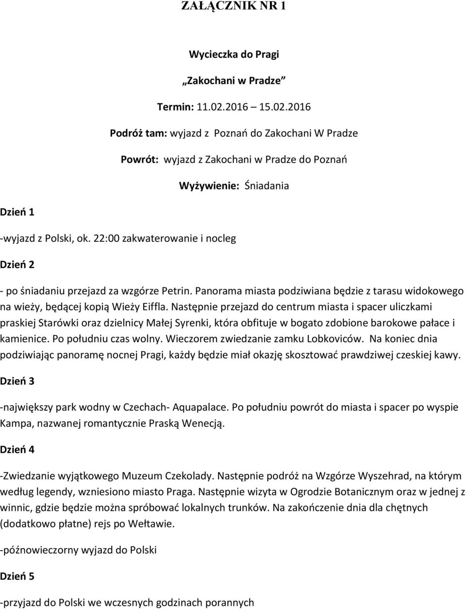 22:00 zakwaterowanie i nocleg Dzień 2 - po śniadaniu przejazd za wzgórze Petrin. Panorama miasta podziwiana będzie z tarasu widokowego na wieży, będącej kopią Wieży Eiffla.