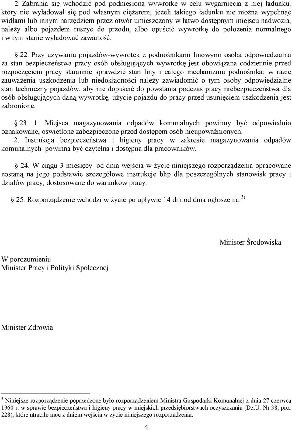 Przy używaniu pojazdów-wywrotek z podnośnikami linowymi osoba odpowiedzialna za stan bezpieczeństwa pracy osób obsługujących wywrotkę jest obowiązana codziennie przed rozpoczęciem pracy starannie