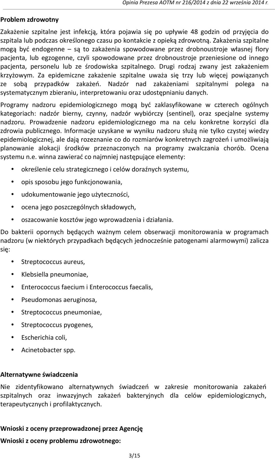 Zakażenia szpitalne mogą być endogenne są to zakażenia spowodowane przez drobnoustroje własnej flory pacjenta, lub egzogenne, czyli spowodowane przez drobnoustroje przeniesione od innego pacjenta,