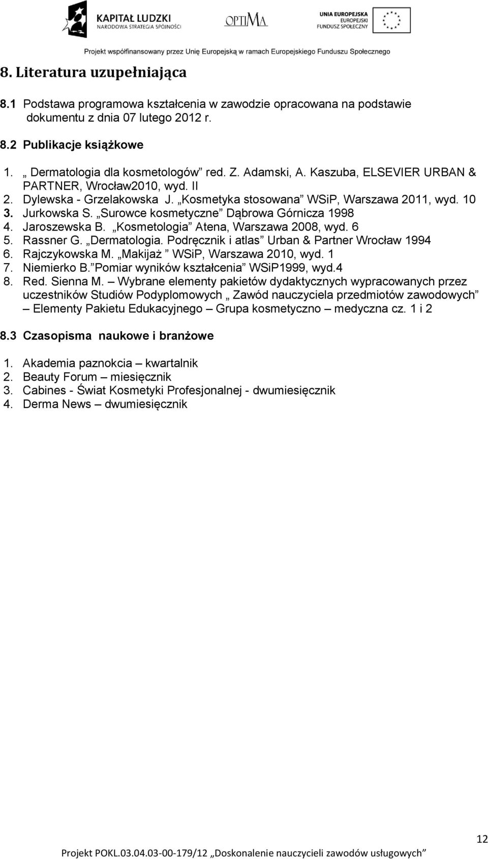 Surowce kosmetyczne Dąbrowa Górnicza 1998 4. Jaroszewska B. Kosmetologia Atena, Warszawa 2008, wyd. 6 5. Rassner G. Dermatologia. Podręcznik i atlas Urban & Partner Wrocław 1994 6. Rajczykowska M.