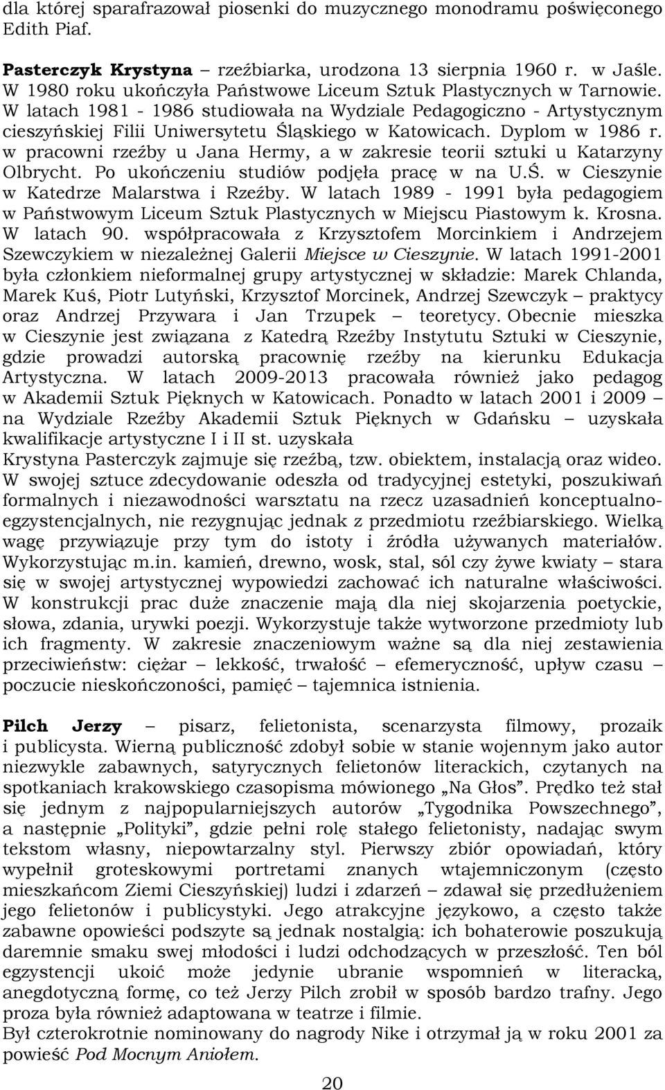 Dyplom w 1986 r. w pracowni rzeźby u Jana Hermy, a w zakresie teorii sztuki u Katarzyny Olbrycht. Po ukończeniu studiów podjęła pracę w na U.Ś. w Cieszynie w Katedrze Malarstwa i Rzeźby.