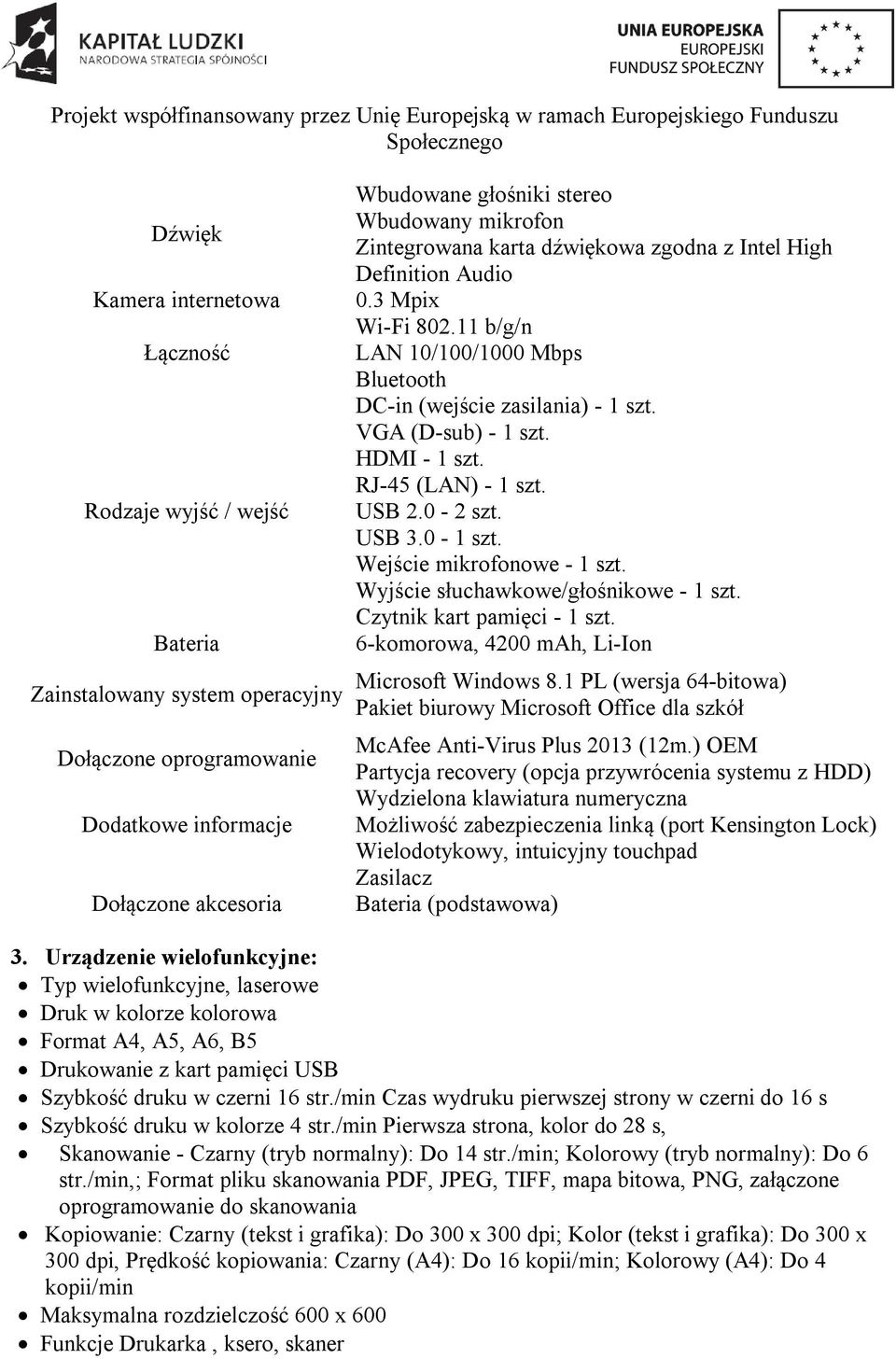 11 b/g/n LAN 10/100/1000 Mbps Bluetooth DC-in (wejście zasilania) - VGA (D-sub) - HDMI - RJ-45 (LAN) - USB 2.0-2 szt. USB 3.