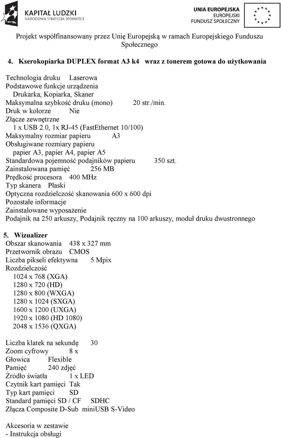 0, 1x RJ-45 (FastEthernet 10/100) Maksymalny rozmiar papieru A3 Obsługiwane rozmiary papieru papier A3, papier A4, papier A5 Standardowa pojemność podajników papieru 350 szt.