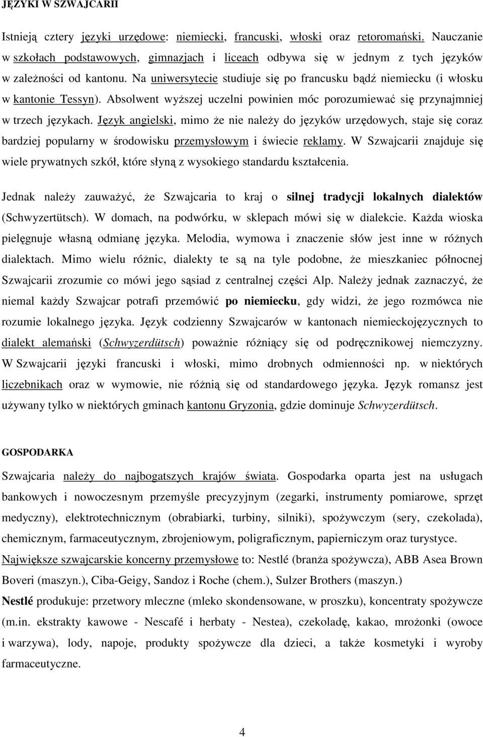 Na uniwersytecie studiuje się po francusku bądź niemiecku (i włosku w kantonie Tessyn). Absolwent wyższej uczelni powinien móc porozumiewać się przynajmniej w trzech językach.