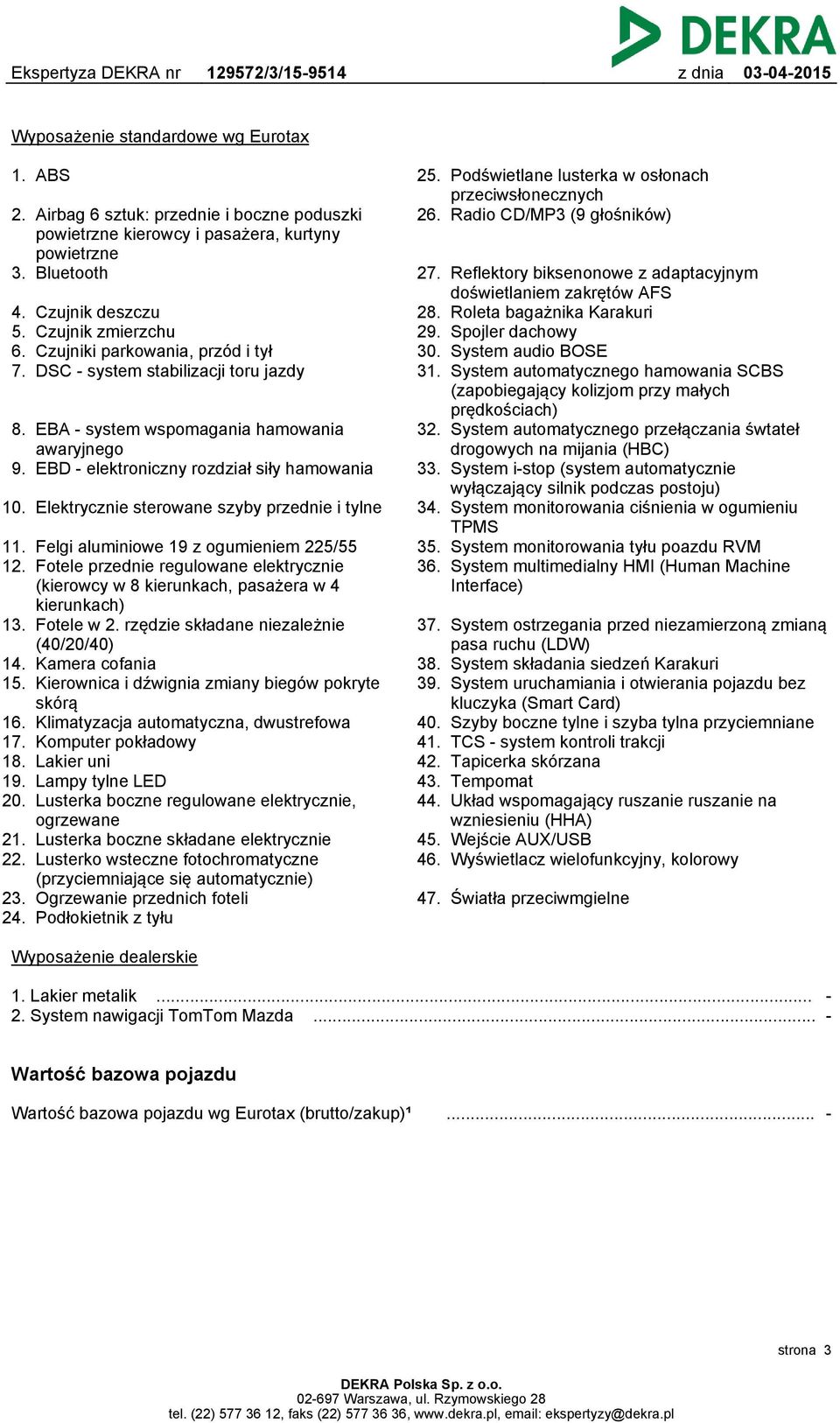 EBD - elektroniczny rozdział siły hamowania 10. Elektrycznie sterowane szyby przednie i tylne 11. Felgi aluminiowe 19 z ogumieniem 225/55 12.