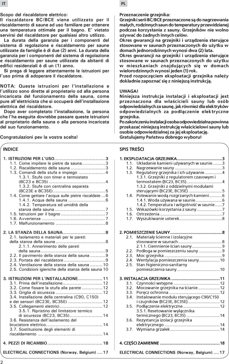 La durata della garanzia per i componenti del sistema di regolazione e riscaldamento per saune utilizzate da famiglie è di due (2) anni.