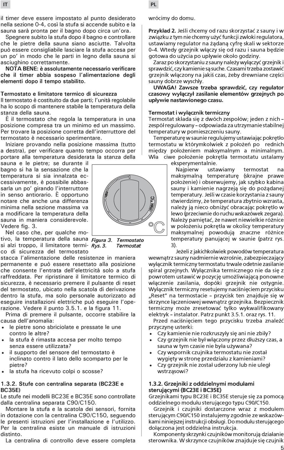 Talvolta può essere consigliabile lasciare la stufa accesa per un po in modo che le parti in legno della sauna si asciughino correttamente.