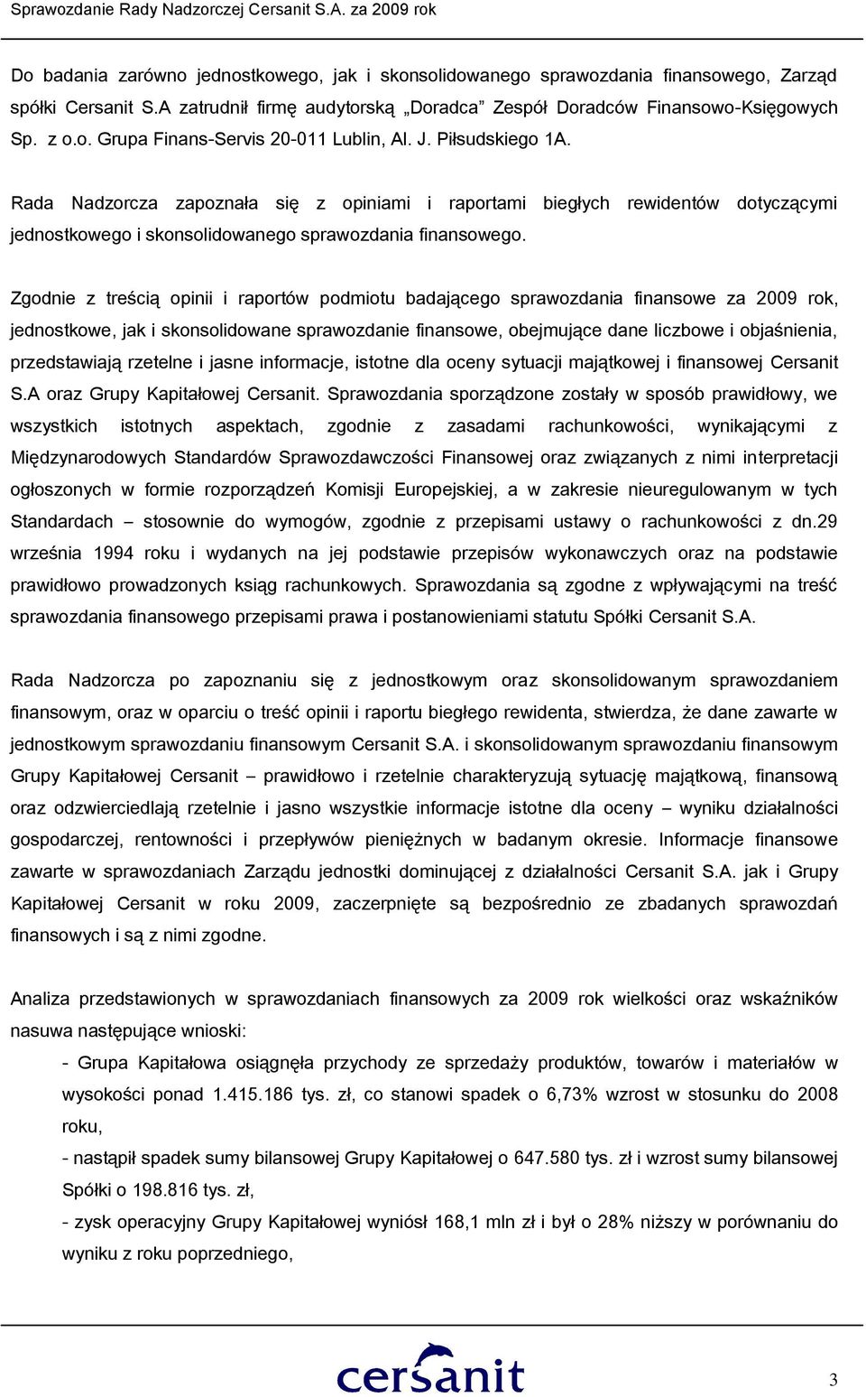 Zgodnie z treścią opinii i raportów podmiotu badającego sprawozdania finansowe za 2009 rok, jednostkowe, jak i skonsolidowane sprawozdanie finansowe, obejmujące dane liczbowe i objaśnienia,