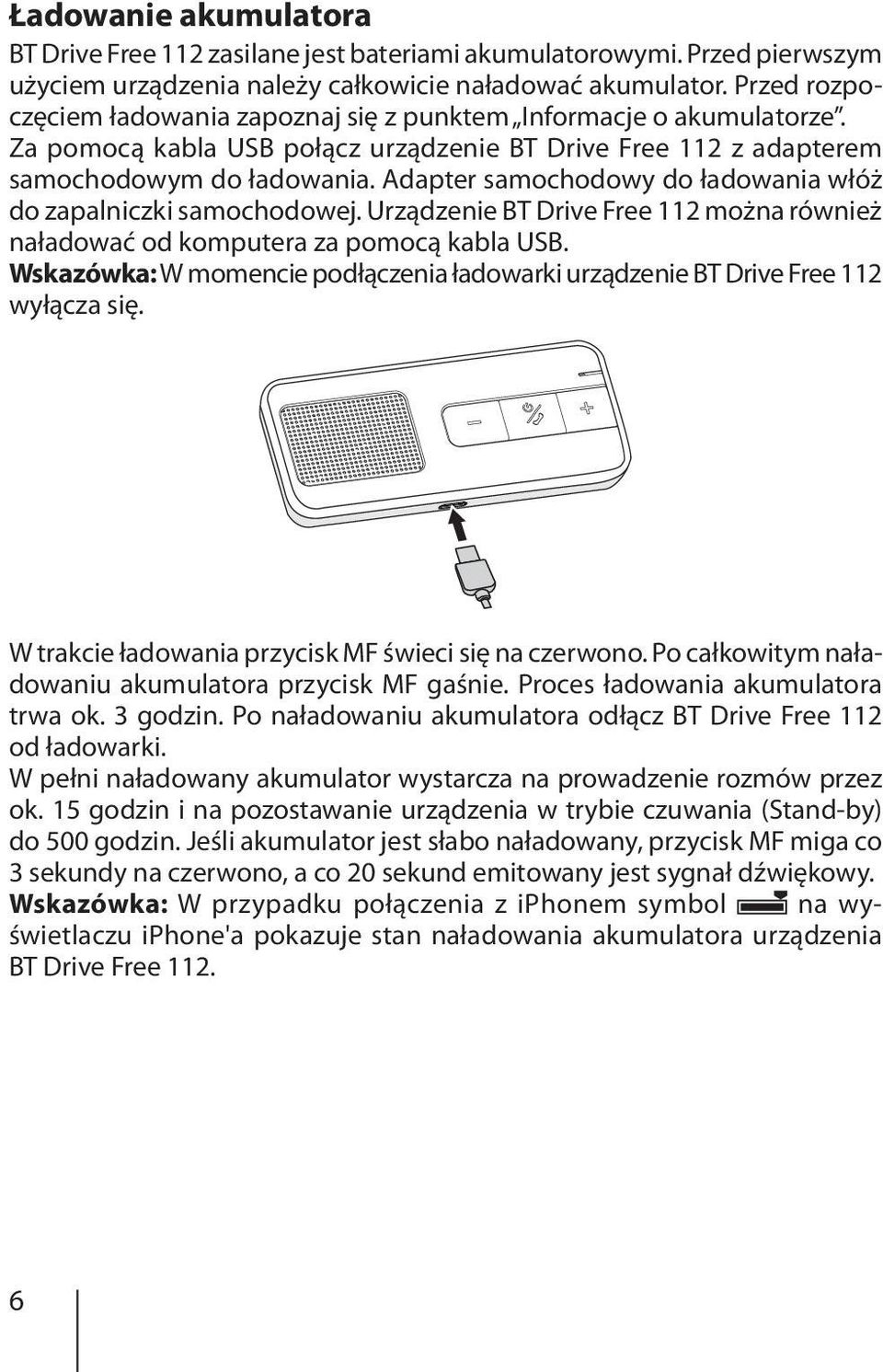 Adapter samochodowy do ładowania włóż do zapalniczki samochodowej. Urządzenie BT Drive Free 112 można również naładować od komputera za pomocą kabla USB.