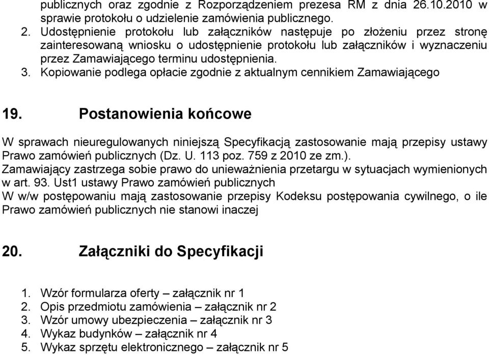 Udostępnienie protokołu lub załączników następuje po złożeniu przez stronę zainteresowaną wniosku o udostępnienie protokołu lub załączników i wyznaczeniu przez Zamawiającego terminu udostępnienia. 3.