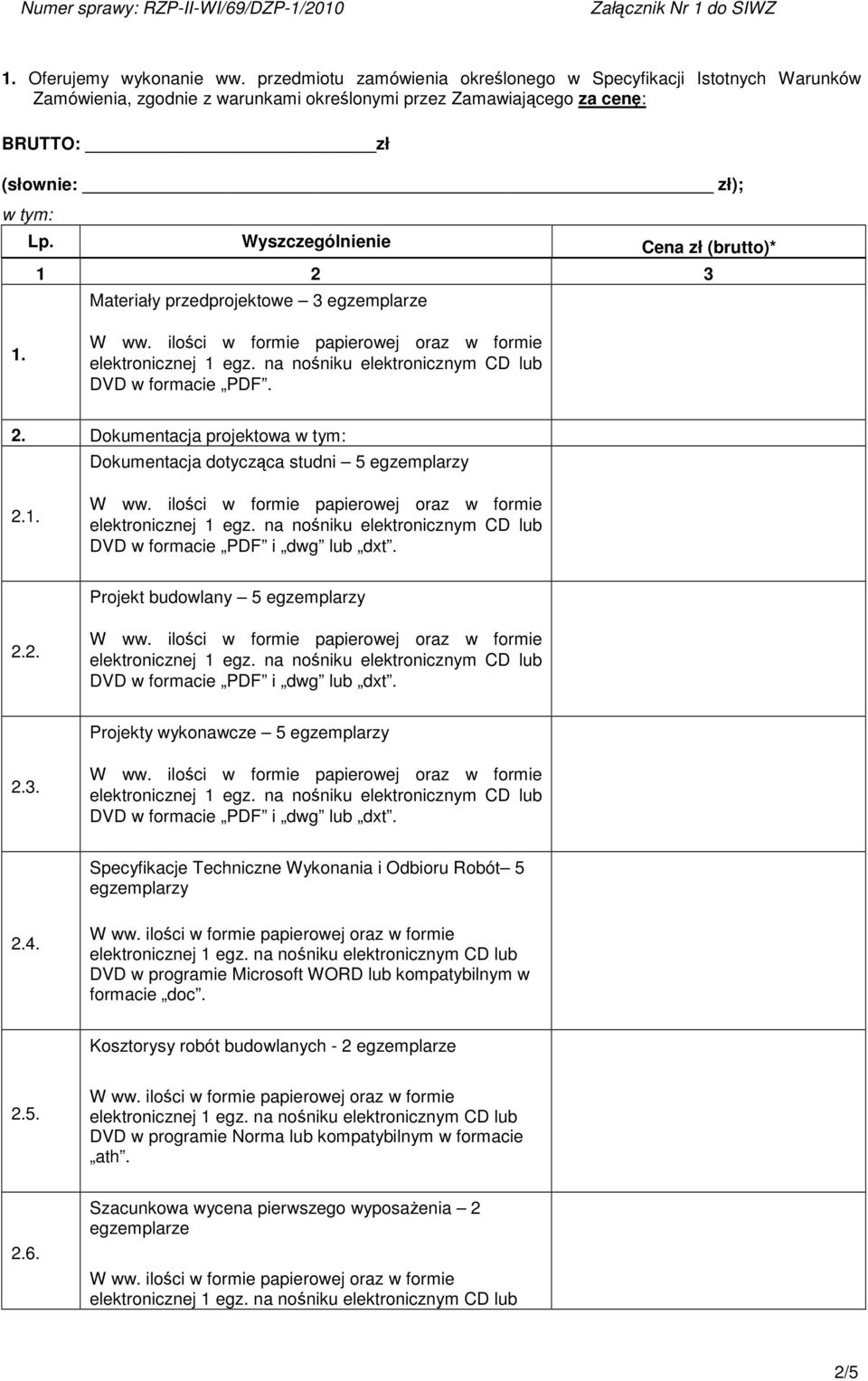 Wyszczególnienie Cena zł (brutto)* 1 2 3 Materiały przedprojektowe 3 egzemplarze 1. DVD w formacie PDF. 2. Dokumentacja projektowa w tym: Dokumentacja dotyczca studni 5 egzemplarzy 2.1. Projekt budowlany 5 egzemplarzy 2.