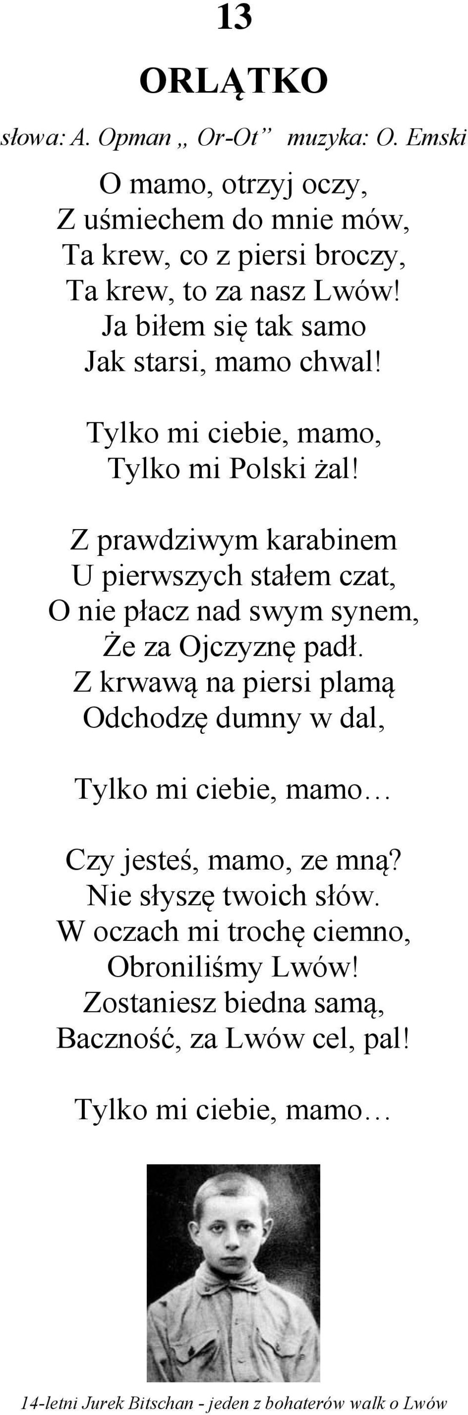 Z prawdziwym karabinem U pierwszych stałem czat, O nie płacz nad swym synem, Że za Ojczyznę padł.