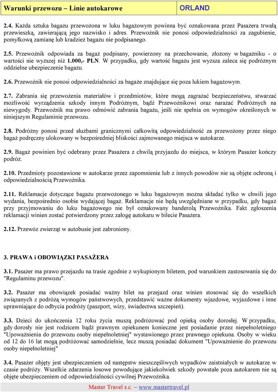 Przewoźnik odpowiada za bagaż podpisany, powierzony na przechowanie, złożony w bagażniku - o wartości nie wyższej niż 1.000,- PLN.