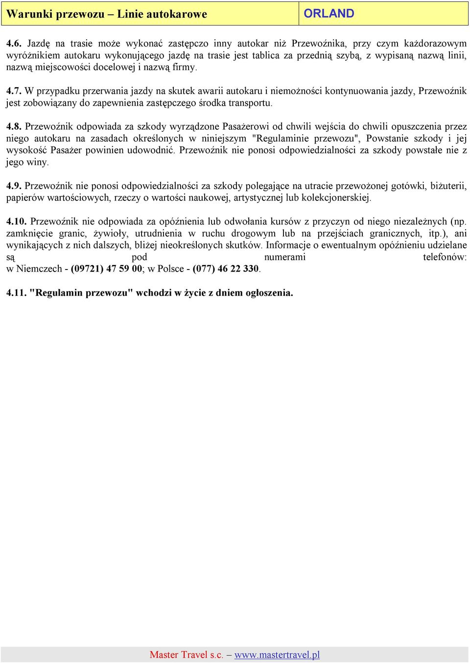 W przypadku przerwania jazdy na skutek awarii autokaru i niemożności kontynuowania jazdy, Przewoźnik jest zobowiązany do zapewnienia zastępczego środka transportu. 4.8.