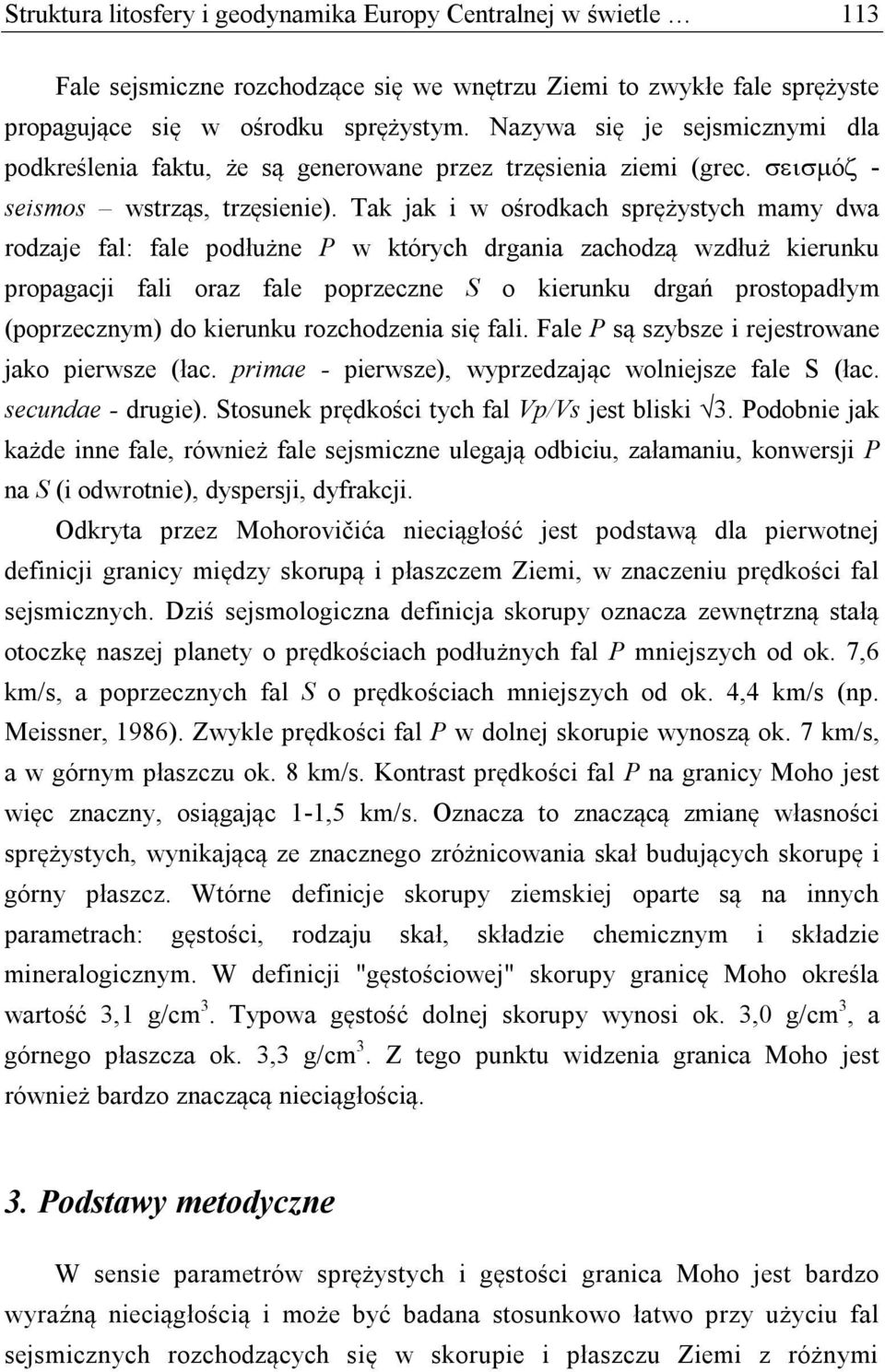 Tak jak i w ośrodkach sprężystych mamy dwa rodzaje fal: fale podłużne P w których drgania zachodzą wzdłuż kierunku propagacji fali oraz fale poprzeczne S o kierunku drgań prostopadłym (poprzecznym)