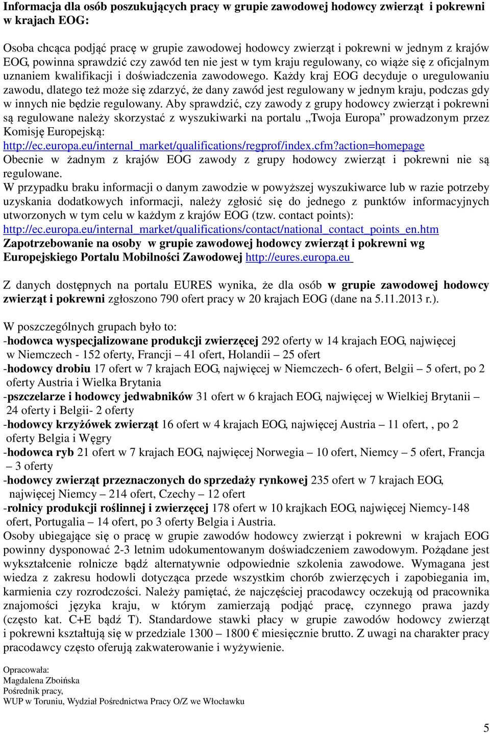 Każdy kraj EOG decyduje o uregulowaniu zawodu, dlatego też może się zdarzyć, że dany zawód jest regulowany w jednym kraju, podczas gdy w innych nie będzie regulowany.