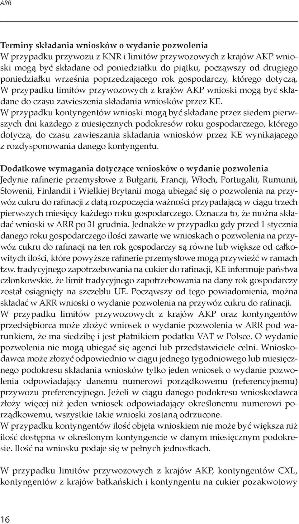 W przypadku kontyngentów wnioski mogą być składane przez siedem pierwszych dni każdego z miesięcznych podokresów roku gospodarczego, którego dotyczą, do czasu zawieszania składania wniosków przez KE